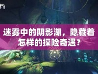 迷霧中的陰影湖，隱藏著怎樣的探險(xiǎn)奇遇？