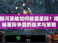 銀河英雄如何稱霸星際？揭秘星際爭霸的戰(zhàn)術(shù)與策略！