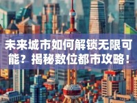 未來(lái)城市如何解鎖無(wú)限可能？揭秘?cái)?shù)位都市攻略！