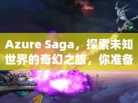Azure Saga，探索未知世界的奇幻之旅，你準(zhǔn)備好了嗎？