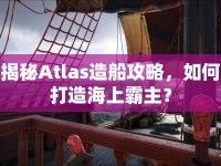 揭秘Atlas造船攻略，如何打造海上霸主？