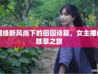 網(wǎng)絡(luò)新風(fēng)尚下的田園詩(shī)篇，女主播的除草之旅