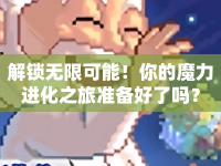 解鎖無限可能！你的魔力進(jìn)化之旅準(zhǔn)備好了嗎？