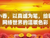 小香，以真誠為筆，繪就網(wǎng)絡(luò)世界的溫暖色彩