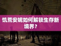 饑荒安妮如何解鎖生存新境界？