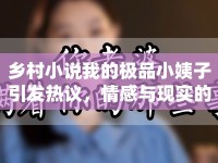 鄉(xiāng)村小說(shuō)我的極品小姨子引發(fā)熱議，情感與現(xiàn)實(shí)的碰撞