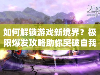 如何解鎖游戲新境界？極限爆發(fā)攻略助你突破自我！