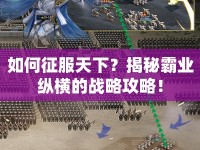如何征服天下？揭秘霸業(yè)縱橫的戰(zhàn)略攻略！