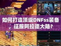 如何打造頂級DNFss裝備，征服阿拉德大陸？