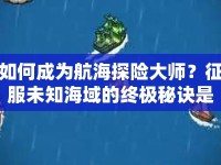 如何成為航海探險大師？征服未知海域的終極秘訣是什么？