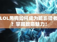 LOL黑狗如何成為暗影獵者？掌握致命魅力！