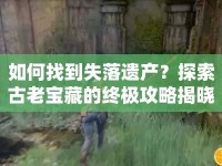 如何找到失落遺產(chǎn)？探索古老寶藏的終極攻略揭曉！