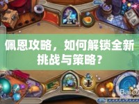 佩恩攻略，如何解鎖全新挑戰(zhàn)與策略？