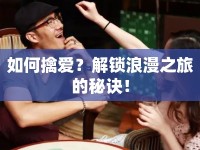 如何擒愛？解鎖浪漫之旅的秘訣！