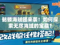 骷髏海賊團(tuán)來襲！如何探索無盡海域的寶藏？