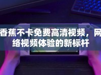 香蕉不卡免費高清視頻，網(wǎng)絡(luò)視頻體驗的新標(biāo)桿