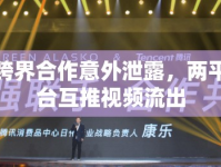 跨界合作意外泄露，兩平臺(tái)互推視頻流出