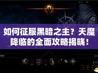 如何征服黑暗之主？天魔降臨的全面攻略揭曉！