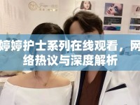 婷婷護士系列在線觀看，網(wǎng)絡熱議與深度解析