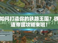 如何打造你的鐵路王國？鐵道帝國攻略來啦！