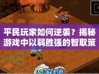 平民玩家如何逆襲？揭秘游戲中以弱勝?gòu)?qiáng)的智取策略！