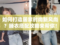 如何打造居家時(shí)尚新風(fēng)尚？睡衣搭配攻略來(lái)幫你！