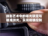 攝影藝術(shù)中的曝光鎖定與精準(zhǔn)測光，實現(xiàn)精確控制的秘訣