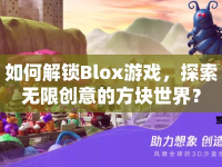 如何解鎖Blox游戲，探索無限創(chuàng)意的方塊世界？