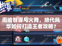 周瑜智謀與火舞，絕代風(fēng)華如何打造王者攻略？