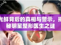 光鮮背后的真相與警示，揭秘明星整形醫(yī)生之謎