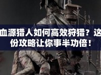 血源獵人如何高效狩獵？這份攻略讓你事半功倍！