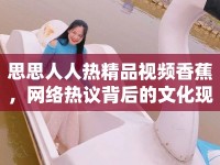 思思人人熱精品視頻香蕉，網(wǎng)絡(luò)熱議背后的文化現(xiàn)象