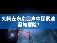 如何在東京回聲中探索浪漫與冒險？