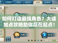 如何打造最強角色？大話加點攻略助你贏在起點！
