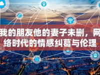 我的朋友他的妻子未刪，網(wǎng)絡(luò)時代的情感糾葛與倫理邊界