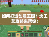 如何打造創(chuàng)意王國(guó)？塊工藝攻略來(lái)幫你！