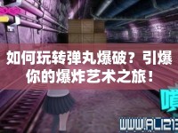 如何玩轉(zhuǎn)彈丸爆破？引爆你的爆炸藝術(shù)之旅！