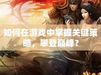 如何在游戲中掌握關(guān)鍵策略，攀登巔峰？