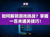 如何解鎖游戲挑戰(zhàn)？掌握一百關(guān)通關(guān)技巧！