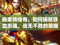 楊家將傳奇，如何鑄就鐵血忠魂，戰(zhàn)無不勝的榮耀之路？
