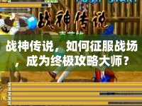 戰(zhàn)神傳說(shuō)，如何征服戰(zhàn)場(chǎng)，成為終極攻略大師？