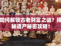 如何解鎖古老財(cái)富之謎？揭秘遺產(chǎn)秘密攻略！