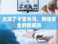 太深了子宮木馬，網(wǎng)絡(luò)安全的新威脅