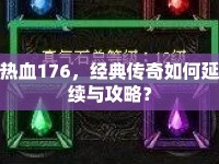 熱血176，經(jīng)典傳奇如何延續(xù)與攻略？