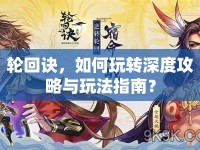 輪回訣，如何玩轉(zhuǎn)深度攻略與玩法指南？