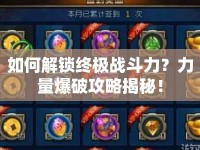 如何解鎖終極戰(zhàn)斗力？力量爆破攻略揭秘！