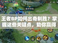 王者BP如何出奇制勝？掌握這些關(guān)鍵點，助你贏得比賽！