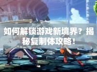 如何解鎖游戲新境界？揭秘復制體攻略！