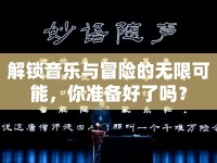 解鎖音樂與冒險的無限可能，你準(zhǔn)備好了嗎？