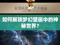 如何解鎖夢(mèng)幻壁畫中的神秘世界？